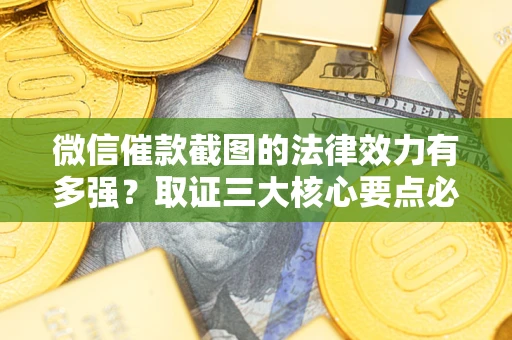 济南微信催款截图的法律效力有多强？取证三大核心要点必须知道！