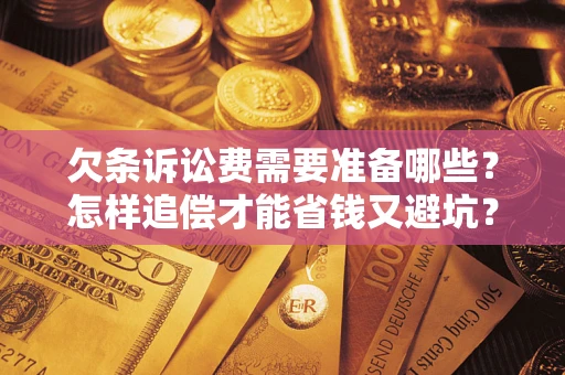济南欠条诉讼费需要准备哪些？怎样追偿才能省钱又避坑？
