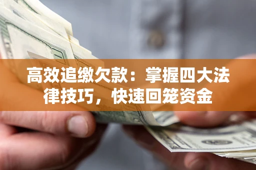 济南高效追缴欠款：掌握四大法律技巧，快速回笼资金
