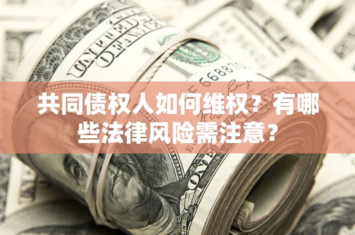济南共同债权人如何维权？有哪些法律风险需注意？