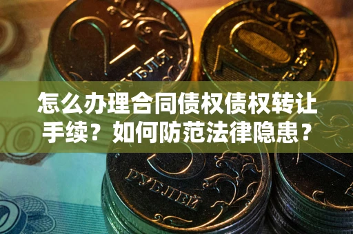 济南怎么办理合同债权债权转让手续？如何防范法律隐患？
