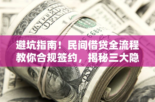 济南避坑指南！民间借贷全流程教你合规签约，揭秘三大隐形陷阱