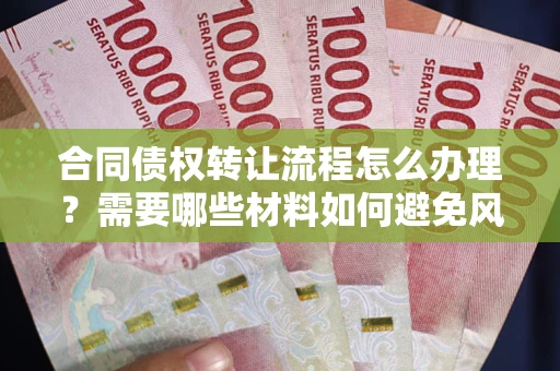 济南合同债权转让流程怎么办理？需要哪些材料如何避免风险？