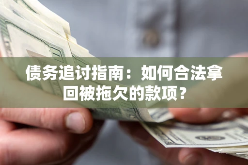 济南债务追讨指南：如何合法拿回被拖欠的款项？
