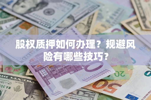 济南股权质押如何办理？规避风险有哪些技巧？