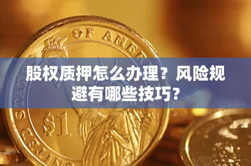 济南股权质押怎么办理？风险规避有哪些技巧？