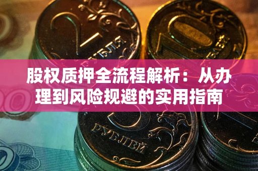 济南股权质押全流程解析：从办理到风险规避的实用指南