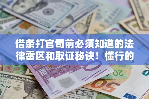 济南借条打官司前必须知道的法律雷区和取证秘诀！懂行的人已经留好这些证据