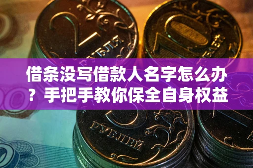 济南借条没写借款人名字怎么办？手把手教你保全自身权益