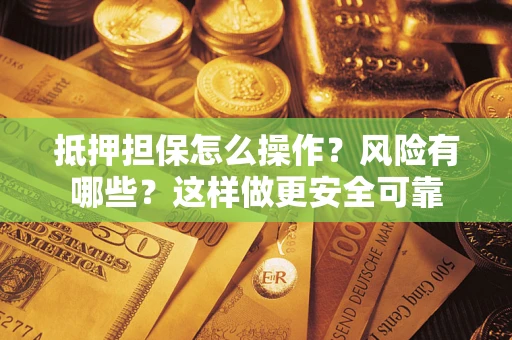 济南抵押担保怎么操作？风险有哪些？这样做更安全可靠