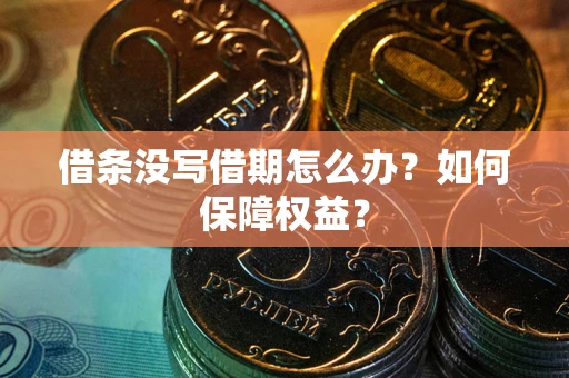 济南借条没写借期怎么办？如何保障权益？