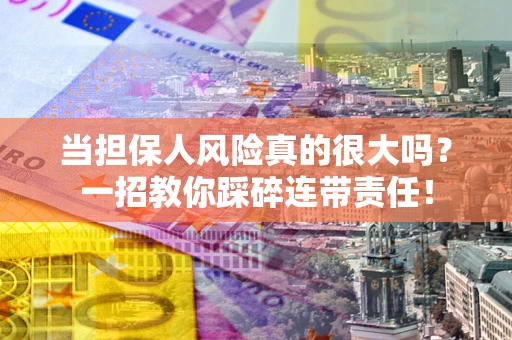 济南当担保人风险真的很大吗？一招教你踩碎连带责任！