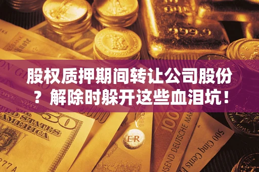 济南股权质押期间转让公司股份？解除时躲开这些血泪坑！