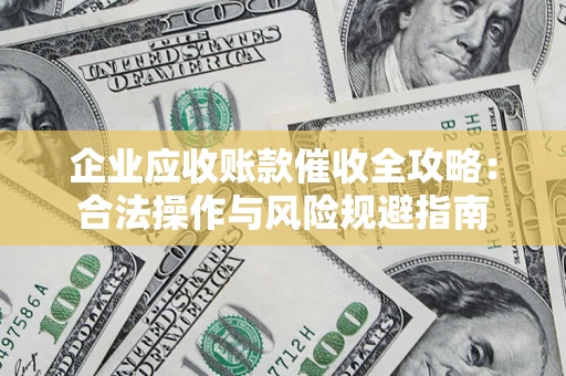 济南企业应收账款催收全攻略：合法操作与风险规避指南