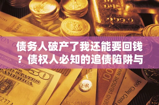 济南债务人破产了我还能要回钱？债权人必知的追债陷阱与破局之道
