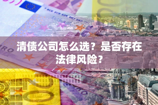 济南清债公司怎么选？是否存在法律风险？