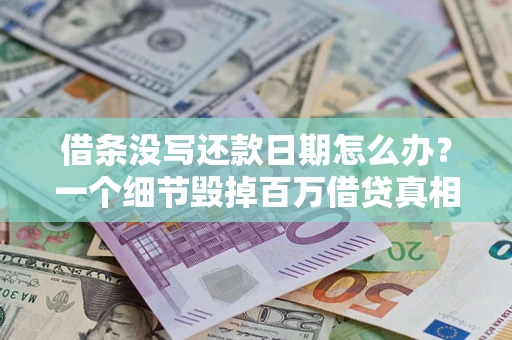 济南借条没写还款日期怎么办？一个细节毁掉百万借贷真相