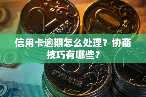 济南信用卡逾期怎么处理？协商技巧有哪些？
