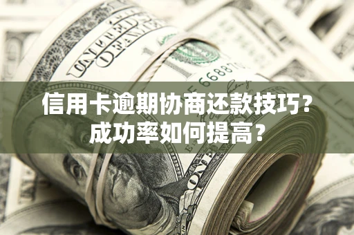 济南信用卡逾期协商还款技巧？成功率如何提高？