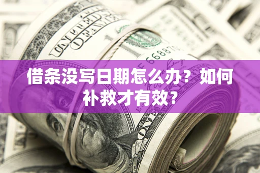 济南借条没写日期怎么办？如何补救才有效？