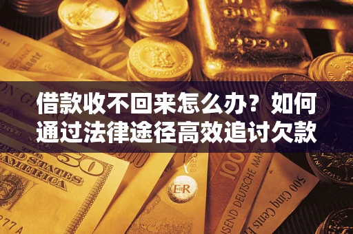 济南借款收不回来怎么办?如何通过法律途径高效追讨欠款? 济南借款收不回来怎么办?如何通过法律途径高效追讨欠款?
