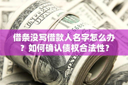济南借条没写借款人名字怎么办？如何确认债权合法性？