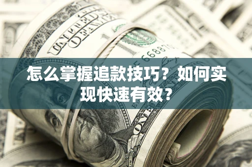 济南怎么掌握追款技巧？如何实现快速有效？