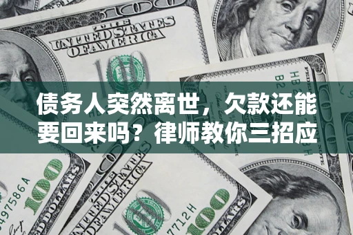 济南债务人突然离世，欠款还能要回来吗？律师教你三招应对