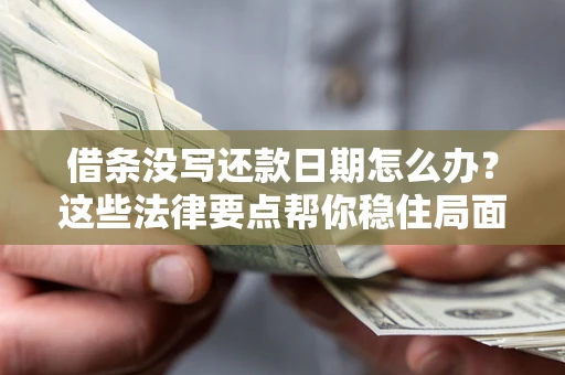 济南借条没写还款日期怎么办？这些法律要点帮你稳住局面