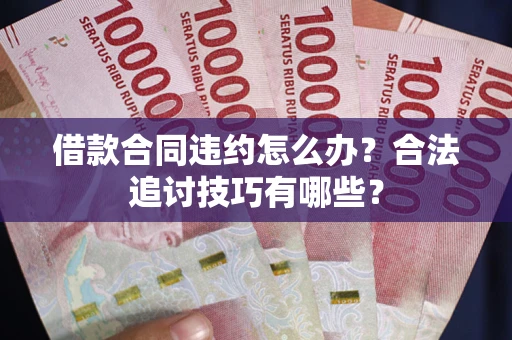 济南借款合同违约怎么办？合法追讨技巧有哪些？