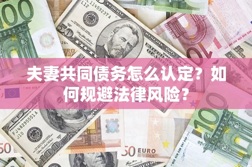 济南夫妻共同债务怎么认定？如何规避法律风险？