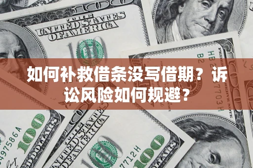 济南如何补救借条没写借期？诉讼风险如何规避？