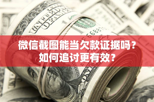 济南微信截图能当欠款证据吗？如何追讨更有效？