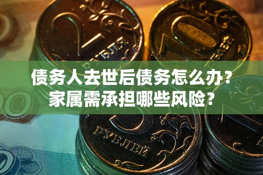 济南债务人去世后债务怎么办？家属需承担哪些风险？