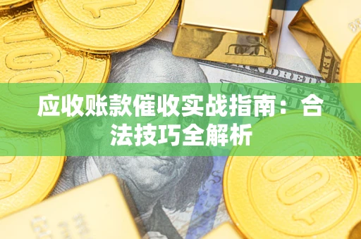 济南应收账款催收实战指南：合法技巧全解析