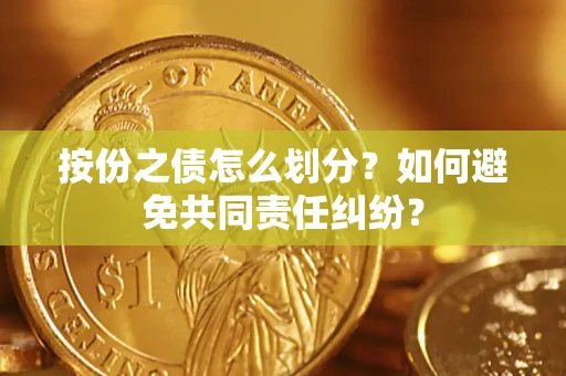 济南按份之债怎么划分？如何避免共同责任纠纷？