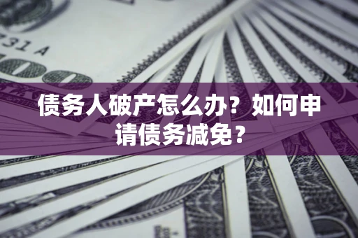 济南债务人破产怎么办？如何申请债务减免？