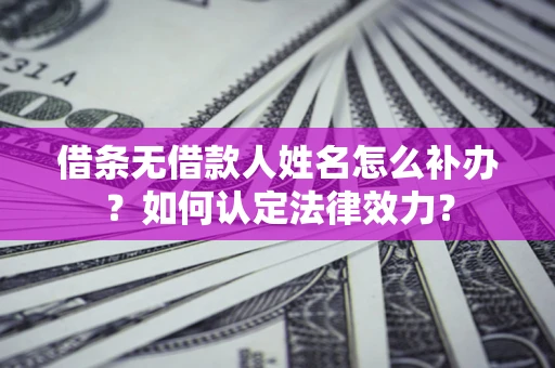 济南借条无借款人姓名怎么补办？如何认定法律效力？
