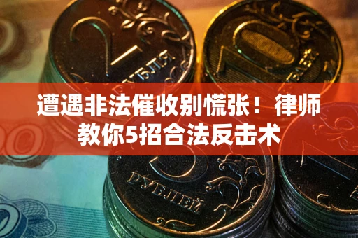 济南遭遇非法催收别慌张！律师教你5招合法反击术