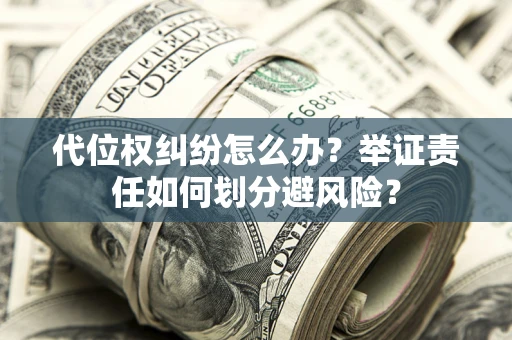济南代位权纠纷怎么办？举证责任如何划分避风险？