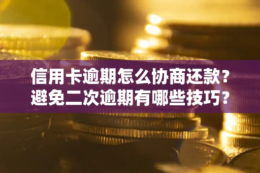 济南信用卡逾期怎么协商还款？避免二次逾期有哪些技巧？
