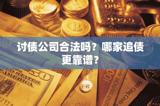 济南讨债公司合法吗？哪家追债更靠谱？