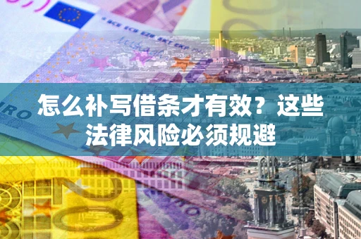 济南怎么补写借条才有效？这些法律风险必须规避