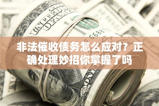 济南非法催收债务怎么应对？正确处理妙招你掌握了吗