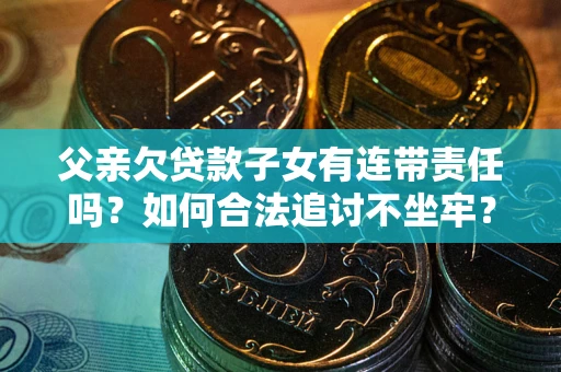 济南父亲欠贷款子女有连带责任吗？如何合法追讨不坐牢？