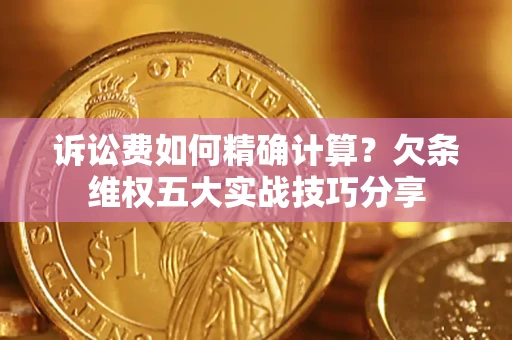 济南诉讼费如何精确计算？欠条维权五大实战技巧分享