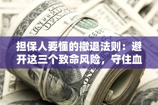济南担保人要懂的撤退法则：避开这三个致命风险，守住血汗钱