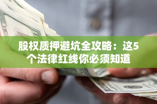 济南股权质押避坑全攻略：这5个法律红线你必须知道