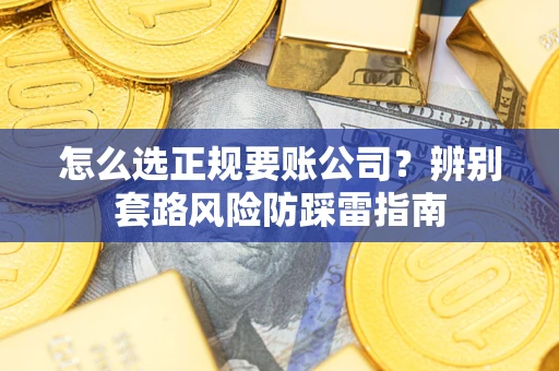 济南怎么选正规要账公司？辨别套路风险防踩雷指南