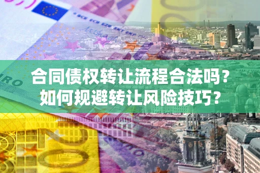 济南合同债权转让流程合法吗？如何规避转让风险技巧？
